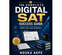 The Complete Digital SAT Success Guide: Strategies, skills, and study systems for students, parents, tutors, and educators