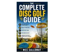 The Complete Disc Golf Guide: Everything You Need to Start Playing, Choose the Right Discs, Master Every Throw, Find Courses Near You, and Join One of the Fastest Growing Sports in America