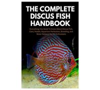The Complete Discus Fish Handbook: Everything You Need To Know About Discus Fish, Care, Health, Aquarium Perfection, Breeding, and Water Balance for All Enthusiasts