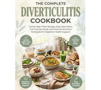 The Complete Diverticulitis Cookbook: Gentle High-Fiber Recipes, Easy Meal Plans, Gut-Friendly Foods and Practical Nutrition Strategies for Digestive Health Support