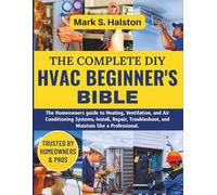 The Complete DIY HVAC Beginner's Bible: The Homeowners guide to Heating, Ventilation, and Air Conditioning Systems; Install, Repair, Troubleshoot, and Maintain like a Professional.