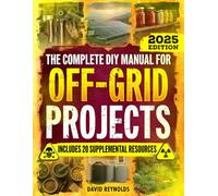 The Complete DIY Manual For Off-Grid Projects: Master 60+ Essential Techniques For Water, Power, Food, & Security For Self-Sufficient Living When The Grid Goes Down (Prepper Survival Books)