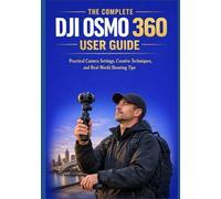 THE COMPLETE DJI OSMO 360 USER GUIDE: Practical Camera Settings, Creative Techniques, and Real-World Shooting Tips