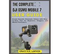 THE COMPLETE DJI OSMO MOBILE 7 USER GUIDE: Create Smooth, Cinematic Videos with Step-by-Step Tips for Beginners, Vloggers, and Mobile Filmmakers