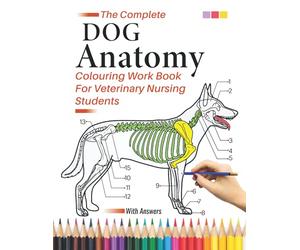 The Complete Dog Anatomy Colouring Work Book For Veterinary Nursing Students: Dog Anatomy Workbook: The Perfect Coloring Gifts/Present For Dog ... & Physiology Self Assessment Revision Book