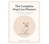 The Complete Dog Care Planner: An Undated Health Record Book & Organizer for Vet Visits, Vaccinations, Medications, Grooming, Training & Daily Care