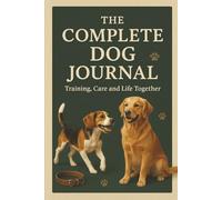 THE COMPLETE DOG JOURNAL: Training, Care & Life Together