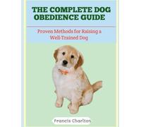 The Complete Dog Obedience Guide: Proven Methods for Raising a Well-Trained Dog