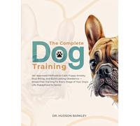 The Complete Dog Training: Vet-Approved Methods to Calm Puppy Anxiety, Stop Biting, and Build Lasting Obedience - Stress-Free Training for Every Stage of Your Dog’s Life, Puppyhood to Senior