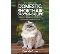 The Complete Domestic Shorthair Grooming Guide: Everything You Need to Keep Your Cat Clean, Comfortable, and Healthy at Every Life Stage (The Domestic Shorthair Masterclass)