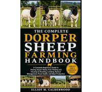 THE COMPLETE DORPER SHEEP FARMING HANDBOOK: A Complete Beginner’s Guide to Raising Dorper Sheep, from Feeding and Housing to Breeding, Lambing, Pasture Management, Flock Health, and Meat Production