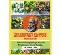 THE COMPLETE DR. SEBI'S HOLISTIC CURE FOR LIVER DISEASES: Natural Healing Through Alkaline Nutrition and Herbal Remedies