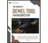 The Complete Dremel Tool Handbook: Everything You Need to Know About Rotary Tools - Master Cutting, Carving, Engraving, and Polishing with the Dremel for Home, Craft & Workshop Projects