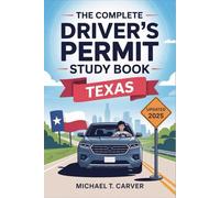 The Complete Driver’s Permit Study Book Texas: Everything You Need to Know to Pass the Texas Learner’s Permit Test on Your First Try - Includes Updated Practice Questions, Road Signs, DMV Rules