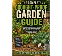 The Complete Drought-Proof Garden Guide: Practical Strategies for Growing Vegetables with Less Water, Improving Soil Health, Using Mulch Effectively, ... a Sustainable Garden in Challenging Climates