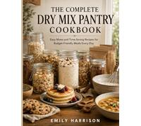 THE COMPLETE DRY MIX PANTRY COOKBOOK: Easy Mixes and Time-Saving Recipes for Budget-Friendly Meals Every Day