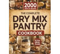 The Complete Dry Mix Pantry Cookbook: Quick, Simple & Budget-Friendly Homemade Mixes, Easy Pantry Meals, Shelf-Life Tips, and a 90-Day Meal Plan to Cook Faster, Waste Less, and Stay Organized
