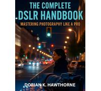 The Complete DSLR Handbook: Mastering Photography Like a Pro (programming and modern tech tutorial for beginners and professionals)