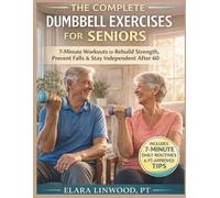 THE COMPLETE DUMBBELL EXERCISES FOR SENIORS: 7-Minute Workouts to Rebuild Strength, Prevent Falls & Stay Independent After 60 (The Empowered Wellness Series)