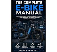 The Complete E-Bike Manual: Maintenance, Repair, Troubleshooting & DIY Conversion Guide for Batteries, Hub Motors, Controllers and Performance Upgrades
