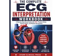 The Complete ECG Interpretation Workbook: A Step-by-Step Visual Guide with 500+ Practice Strips, Clinical Pearls, and Rhythm Recognition