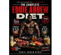 The Complete Eddie Abbew Diet: A 60-Day Real Food Reset Plan for Fat Loss, Restored Energy, Improved Metabolism, and Long-Term Health Transformation Without Processed Foods