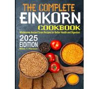 The Complete Einkorn Cookbook: Wholesome Ancient Grain Recipes for Better Health and Digestion