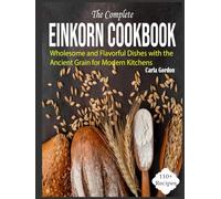 The Complete Einkorn Cookbook: Wholesome and Flavorful Dishes with the Ancient Grain for Modern Kitchens