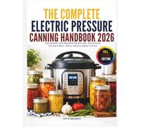 The Complete Electric Pressure Canning Handbook 2026: Master Home Food Preservation with 100+ Safe Recipes for Vegetables, Fruits, Meats & Pantry Staples