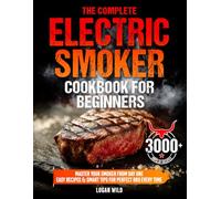 The Complete Electric Smoker Cookbook for Beginners: Master Your Smoker from Day One with Easy & Mouthwatering Recipes, Perfect Times & Temps, Smart Tips & Tricks to Become a True BBQ Hero