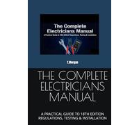 THE COMPLETE ELECTRICIANS MANUAL: A PRACTICAL GUIDE TO 18TH EDITION REGULATIONS, TESTING & INSTALLATION