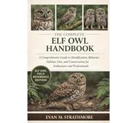 THE COMPLETE ELF OWL HANDBOOK: A Comprehensive Guide to Identification, Behavior, Habitat, Diet, and Conservation for Enthusiasts and Professionals