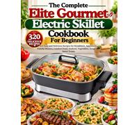 The Complete Elite Gourmet Electric Skillet Cookbook For Beginners: 320 Easy and Delicious Recipes for Breakfasts, Appetizers, Family Dinners, Comfort Food, Seafood, Vegetables, Soups and Sweet Treats