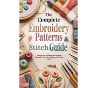 The Complete Embroidery Patterns & Stitch Guide: Step-by-Step Techniques and Inspiring Handmade Projects for Beginners and Creative Crafters