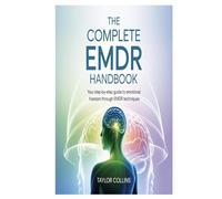 The Complete EMDR Handbook: Your Step-by-Step Guide to Emotional Freedom Through EMDR Techniques