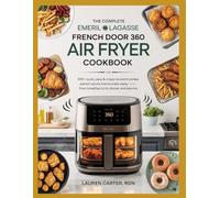 THE COMPLETE EMERIL LAGASSE FRENCH DOOR 360 AIR FRYER COOKBOOK: 120 Quick, Crispy & Foolproof Recipes for Effortless Home Cooking