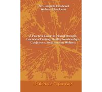The Complete Emotional Wellness Handbook A Practical Guide to Mental Strength, Emotional Healing, Healthy Relationships, Confidence, and Everyday Wellness