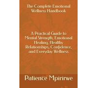 The Complete Emotional Wellness Handbook A Practical Guide to Mental Strength, Emotional Healing, Healthy Relationships, Confidence, and Everyday Wellness