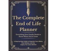 The Complete End of Life Planner: Everything Your Family Needs to Know When You’re Gone: A Step-by-Step Guide to Organize Your Affairs, Final Wishes, and the Legacy You Leave Behind