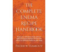 The Complete Enema Recipe Handbook: Keep your Intestines clean with 22 different Enema Recipes & learn the effects of different foods on your body