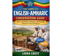 The Complete English-Amharic Conversation Guide: Speak Naturally in Ethiopia with Everyday Phrases, Travel Dialogues & Essential Vocabulary