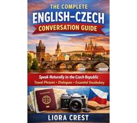 The Complete English-Czech Conversation Guide: Speak Naturally in the Czech Republic with Everyday Phrases, Travel Dialogues & Essential Vocabulary