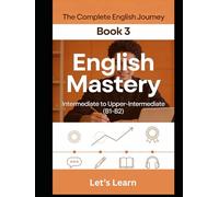 The Complete English Journey - Book 3: English Mastery: Intermediate to Upper-Intermediate (B1-B2) - Master Conditionals, Passive Voice, Phrasal Verbs, Idioms & Fluent Communication