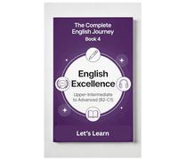 The Complete English Journey - Book 4: English Excellence: Upper-Intermediate to Advanced (B2-C1) - Advanced Grammar, Academic English, Professional Communication & Near-Native Fluency