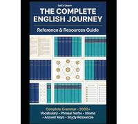 The Complete English Journey: Reference & Resources Guide: Complete Grammar Reference • 2000+ Vocabulary • Phrasal Verbs • Idioms • Answer Keys • Study Resources for All Levels (A1-C1)