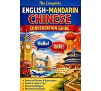 The Complete English-Mandarin Chinese Conversation Guide: Speak Naturally in China with Everyday Phrases, Travel Dialogues & Essential Vocabulary