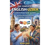 The Complete English-Uzbek Conversation Guide: Speak Naturally in Uzbekistan with Everyday Phrases, Travel Dialogues & Essential Vocabulary