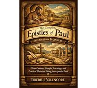 The Complete Epistles of Paul Explained for Beginners: Clear Context, Simple Teachings, and Practical Christian Living from Apostle Paul