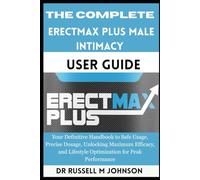 The Complete ErectMax Plus Male Intimacy User Guide: Your Definitive Handbook to Safe Usage, Precise Dosage, Unlocking Maximum Efficacy, and Lifestyle Optimization for Peak Performance