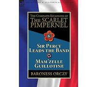 The Complete Escapades of the Scarlet Pimpernel: Volume 6-Sir Percy Leads the Band & Mam'zelle Guillotine
